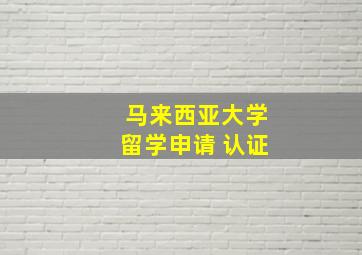 马来西亚大学留学申请 认证